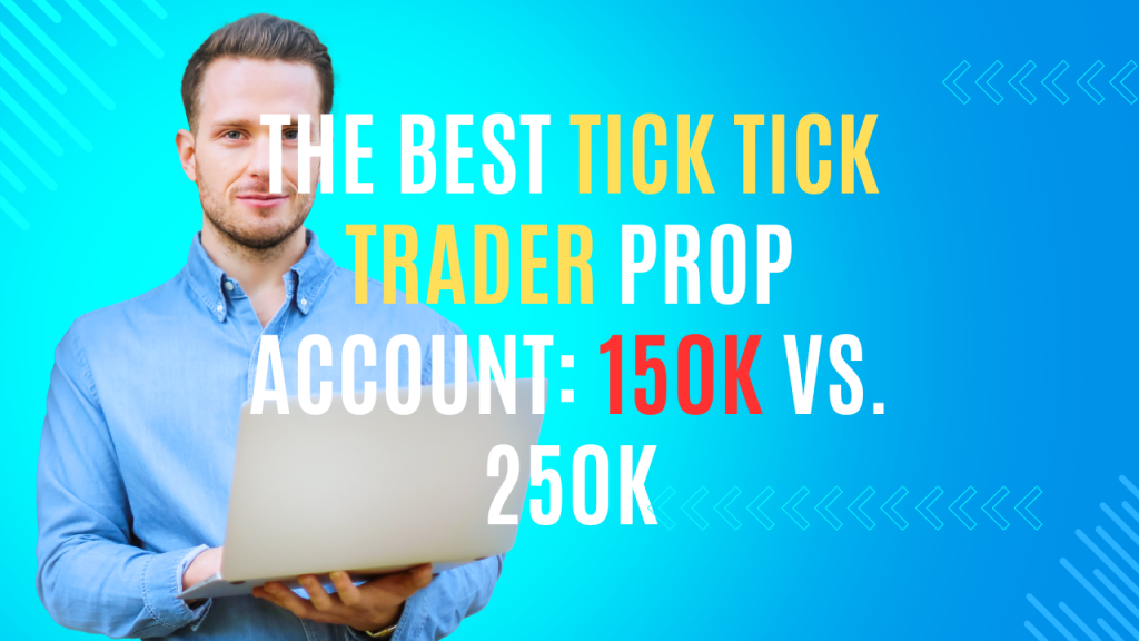 Your Ultimate Guide to Choosing the Best Tick Tick Trader Prop Account: 150K vs. 250K